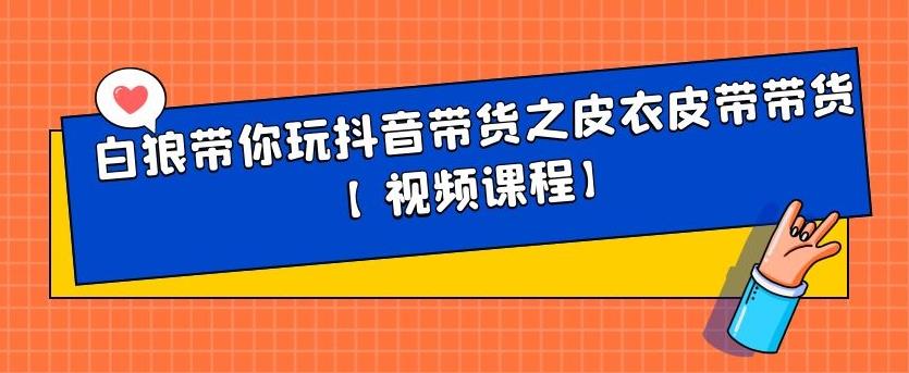 白狼带你玩抖音带货之皮衣皮带带货【视频课程】-轻创网