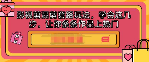 影视剪混剪套路玩法，学会这几步，让你条条作品上热门【视频课程】-轻创网