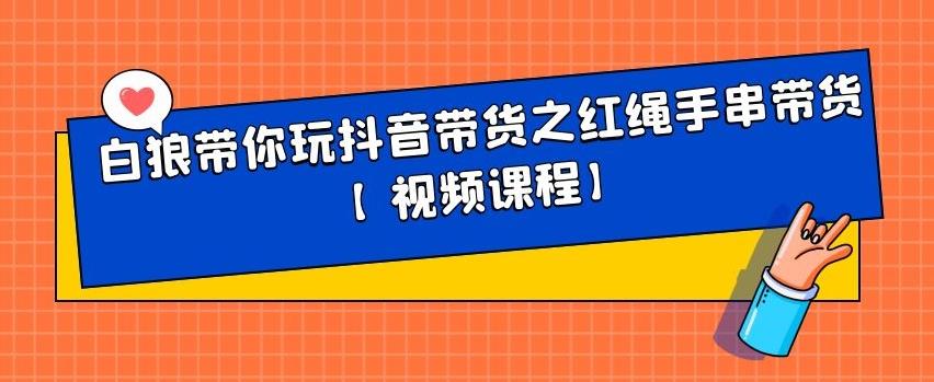 白狼带你玩抖音带货之红绳手串带货【视频课程】-轻创网