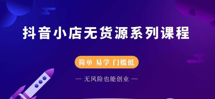 抖音小店无货源系列课程，简单，易学，门槛低-轻创网