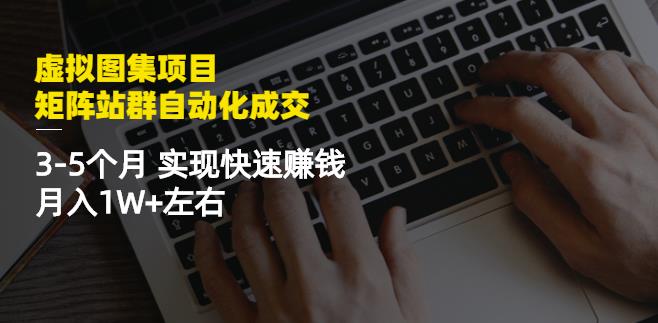 虚拟图集项目：矩阵站群自动化成交，3-5个月实现快速赚钱月入1W 左右-轻创网