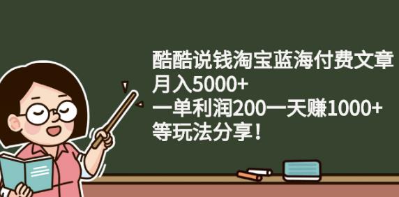 酷酷说钱淘宝蓝海付费文章:月入5000 一单利润200一天赚1000 (等玩法分享)-轻创网