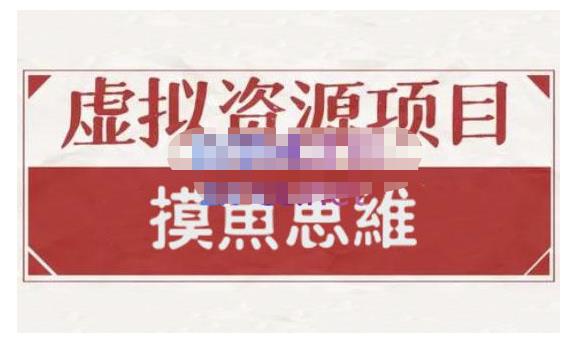 摸鱼思维·虚拟资源掘金课，虚拟资源的全套玩法 价值1880元-轻创网