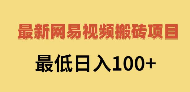 2022网易视频搬砖赚钱，日收益120（视频教程 文档）-轻创网