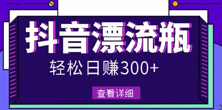 最新抖音漂流瓶发作品项目，日入300-500元没问题【自带流量热度】-轻创网