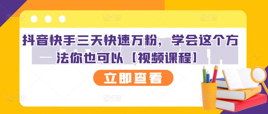 抖音快手三天快速万粉，学会这个方法你也可以【视频课程】-轻创网