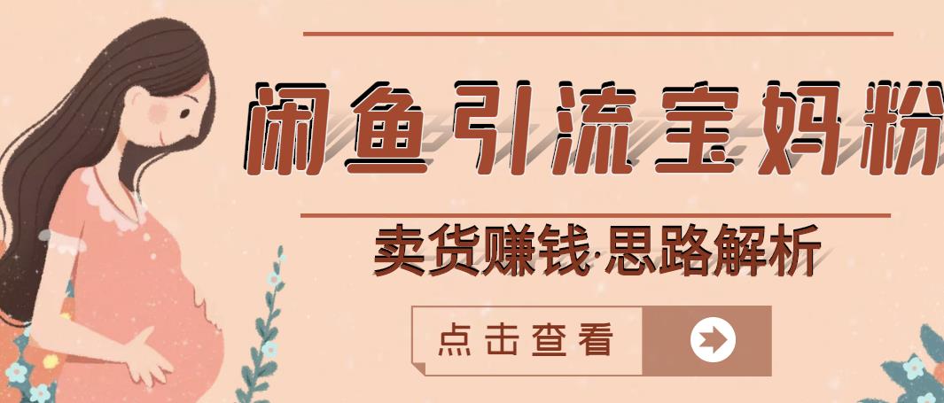 闲鱼引流宝妈粉 卖货赚钱一个月收益30000 （实操视频教程）-轻创网