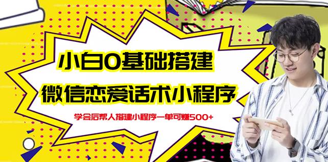 新手0基础搭建微信恋爱话术小程序，一单赚几百【视频教程 小程序源码】-轻创网