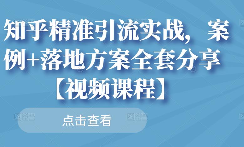 知乎精准引流实战，案例 落地方案全套分享【视频课程】-轻创网