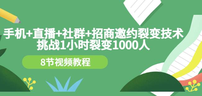 手机 直播 社群 招商邀约裂变技术：挑战1小时裂变1000人（8节视频教程）-轻创网