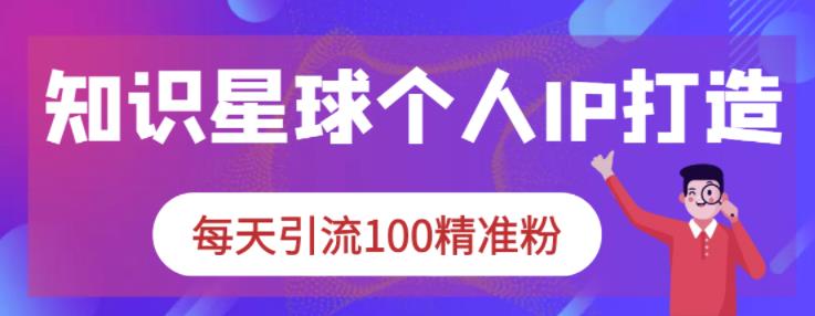 知识星球个人IP打造系列课程，每天引流100精准粉-轻创网