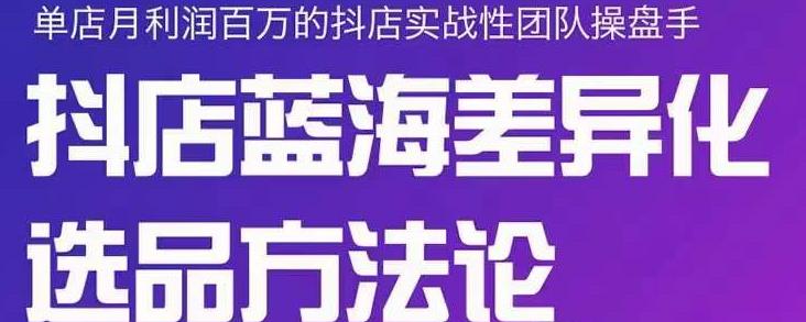 小卒抖店终极蓝海差异化选品方法论，全面介绍抖店无货源选品的所有方法-轻创网