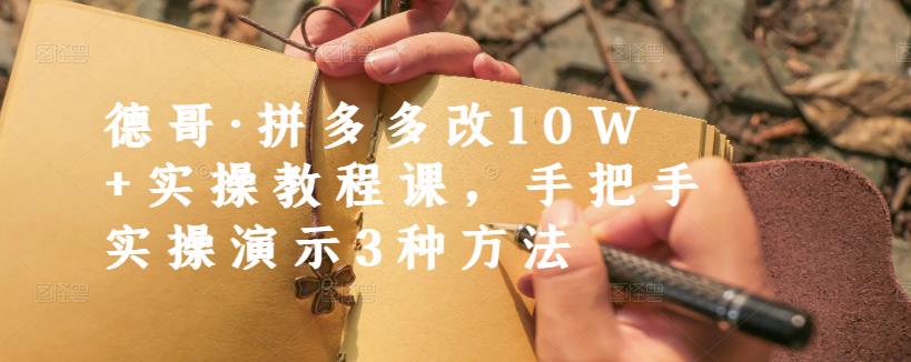 德哥·拼多多改10W 实操教程课，手把手实操演示3种方法-轻创网