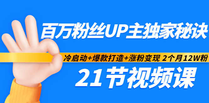 百万粉丝UP主独家秘诀：冷启动 爆款打造 涨粉变现2个月12W粉（21节视频课)-轻创网