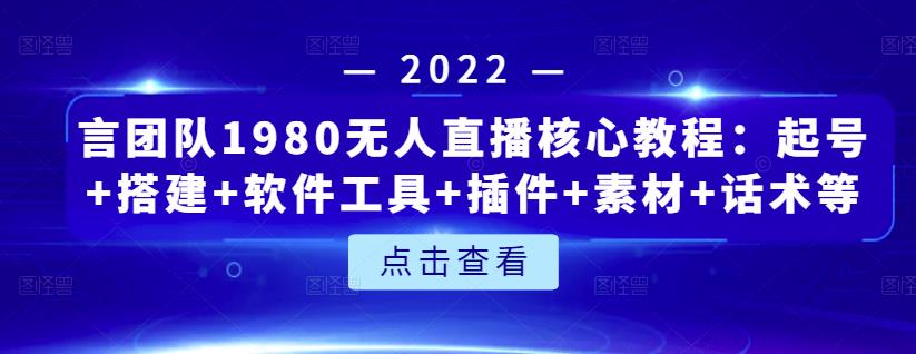 言团队1980无人直播核心教程：起号 搭建 软件工具 插件 素材 话术等等-轻创网