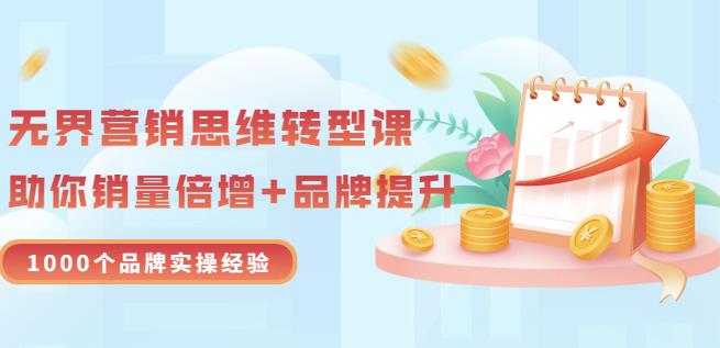 无界营销思维转型课：1000个品牌实操经验，助你销量倍增（20节视频）-轻创网