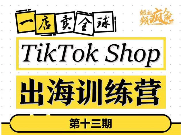 TikTokShop出海训练营（第十三期），打开全球流量新思维，出海抢占全球新流量，一店卖全球-轻创网