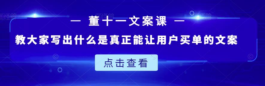 董十一文案课：教大家写出什么是真正能让用户买单的文案-轻创网