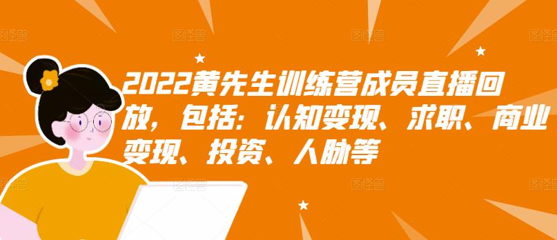 2022黄先生训练营成员直播回放，包括：认知变现、求职、商业变现、投资、人脉等-轻创网