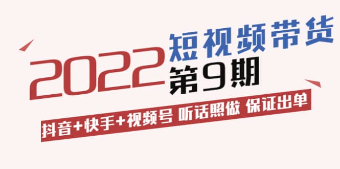 短视频带货第9期：抖音 快手 视频号 听话照做 保证出单（价值3299元)-轻创网