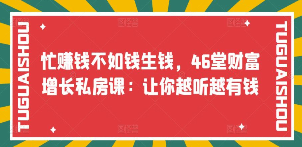 忙赚钱不如钱生钱，46堂财富增长私房课：让你越听越有钱-轻创网