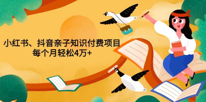 重磅发布小红书、抖音亲子知识付费项目，每个月轻松4万 （价值888元）-轻创网