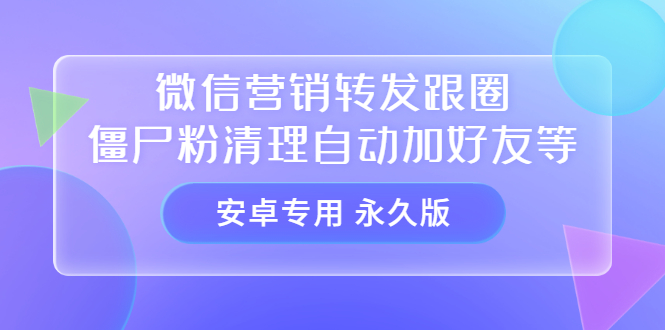 【安卓专用】微信营销转发跟圈僵尸粉清理自动加好友等【永久版】-轻创网