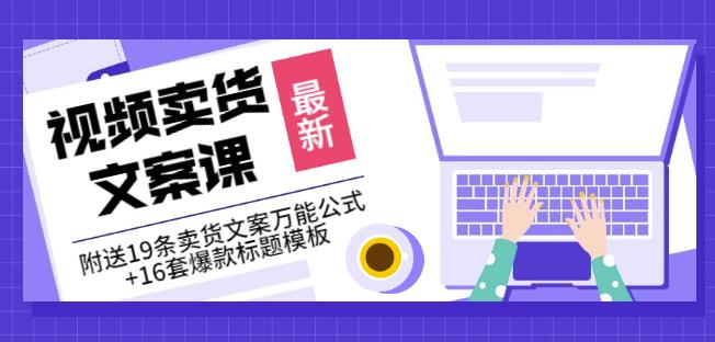 《视频卖货文案课》附送19条卖货文案万能公式 16套爆款标题模板-轻创网