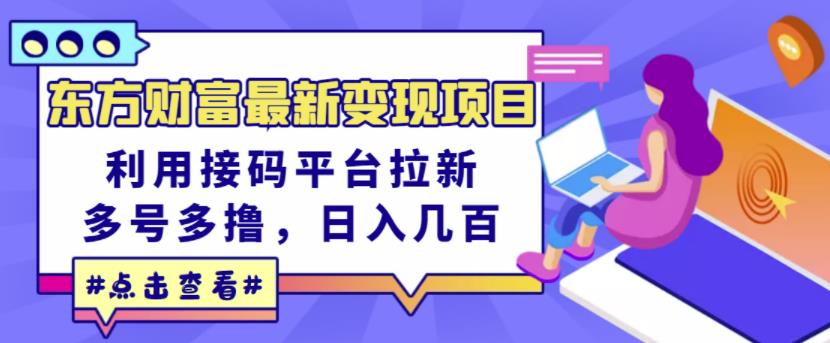 东方财富最新变现项目，利用接码平台拉新，多号多撸，日入几百无压力-轻创网