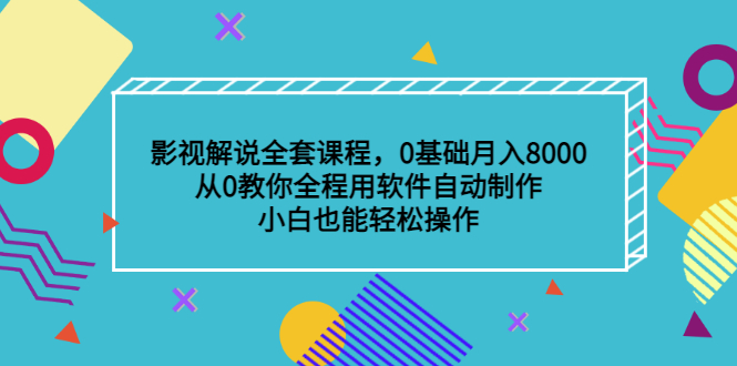 影视解说全套课程，0基础月入8000，从0教你全程用软件自动制作，有手就行-轻创网