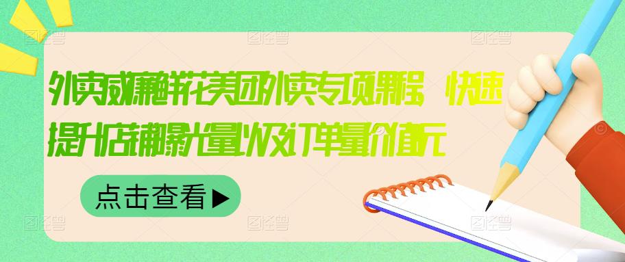 外卖威廉鲜花美团外卖专项课程，快速提升店铺曝光量以及订单量价值2680元-轻创网