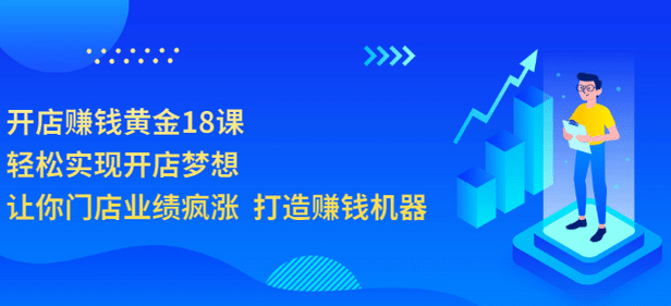 开店赚钱黄金18课，轻松实现开店梦想，让你门店业绩疯涨 打造赚钱机器-轻创网