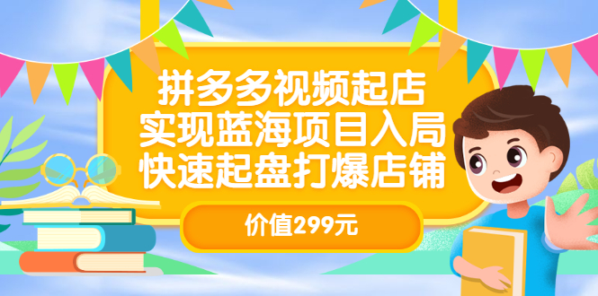 拼多多视频起店，实现蓝海项目入局，快速起盘打爆店铺（价值299元）-轻创网