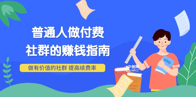 男儿国付费文章《普通人做付费社群的赚钱指南》做有价值的社群，提高续费率-轻创网