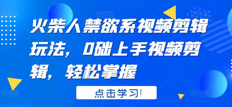 火柴人系视频剪辑玩法，0础上手视频剪辑，轻松掌握-轻创网