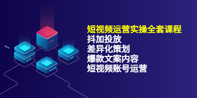 短视频运营实操4合1，抖加投放 差异化策划 爆款文案内容 短视频账号运营 销30W-轻创网