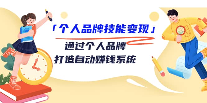 「个人品牌技能变现」通过个人品牌-打造自动赚钱系统（29节视频课程）-轻创网