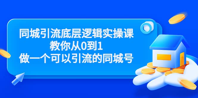 同城引流底层逻辑实操课，教你从0到1做一个可以引流的同城号（价值4980）-轻创网