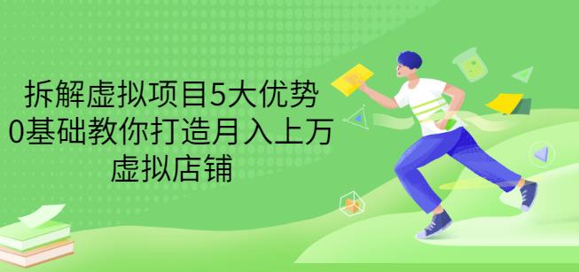 拆解虚拟项目5大优势，0基础教你打造月入上万虚拟店铺（无水印）-轻创网