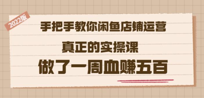 2022版《手把手教你闲鱼店铺运营》真正的实操课做了一周血赚五百(16节课)-轻创网