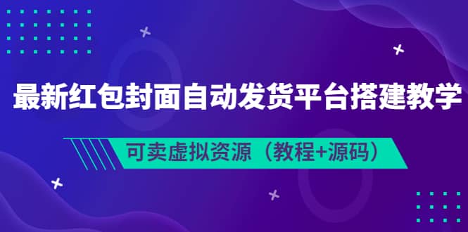 最新红包封面自动发货平台搭建教学，可卖虚拟资源（教程 源码）-轻创网