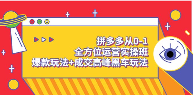 拼多多从0-1全方位运营实操班：爆款玩法 成交高峰黑车玩法（价值1280）-轻创网