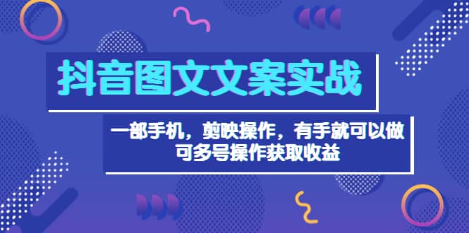 抖音图文毒文案实战：一部手机 剪映操作 有手就能做，单号日入几十 可多号-轻创网