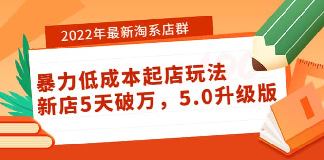 2022年最新淘系店群暴力低成本起店玩法：新店5天破万，5.0升级版-轻创网