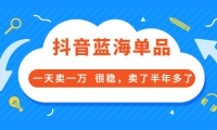 酷酷说钱付费文章:抖音蓝海单品,一天卖一万 很稳,卖了半年多了-轻创网