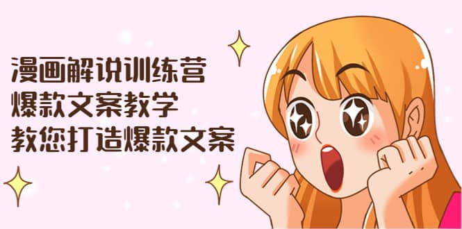 漫画解说训练营：爆款文案教学，教您打造爆款文案（文案课 剪辑课）-轻创网