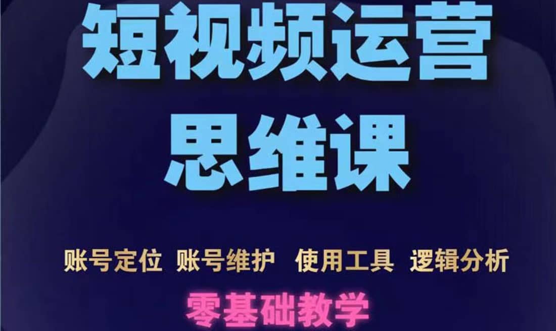 短视频运营思维课：账号定位 账号维护 使用工具 逻辑分析（10节课）-轻创网