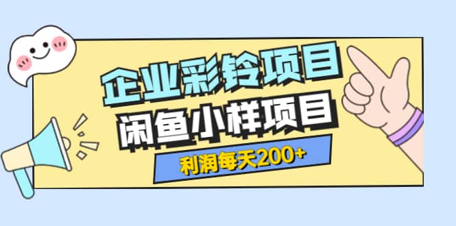 最新企业彩铃项目 闲鱼小样项目，利润每天200 轻轻松松，纯视频拆解玩法-轻创网