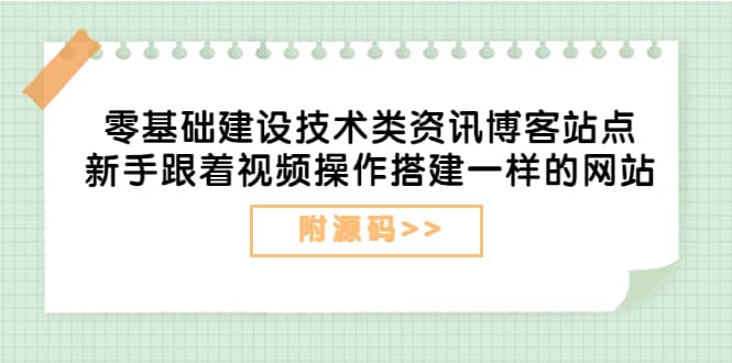 零基础建设技术类资讯博客站点：新手跟着视频操作搭建一样的网站（附源码）-轻创网