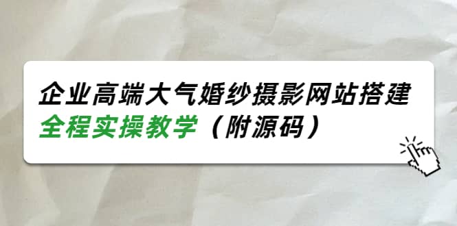 企业高端大气婚纱摄影网站搭建，全程实操教学（附源码）-轻创网